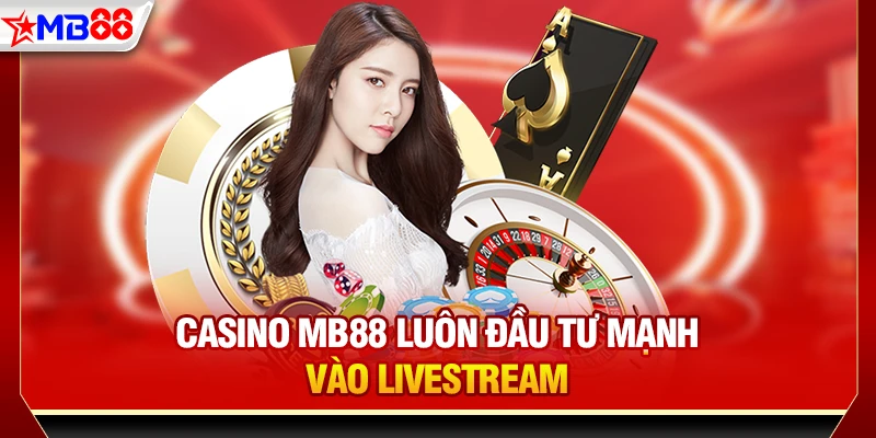 Casino MB88 luôn đầu tư mạnh vào livestream